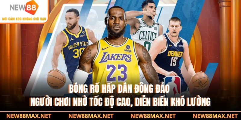 Bóng rổ hấp dẫn đông đảo người chơi nhờ tốc độ cao, diễn biến khó lường