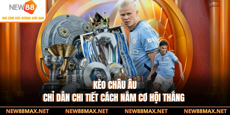 Kèo Châu Âu - Chỉ Dẫn Chi Tiết Cách Nắm Cơ Hội Thắng