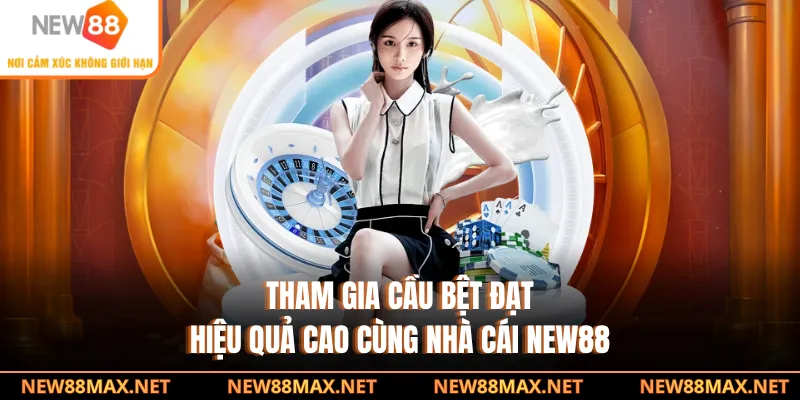 Tham gia cầu bệt đạt hiệu quả cao cùng nhà cái NEW88