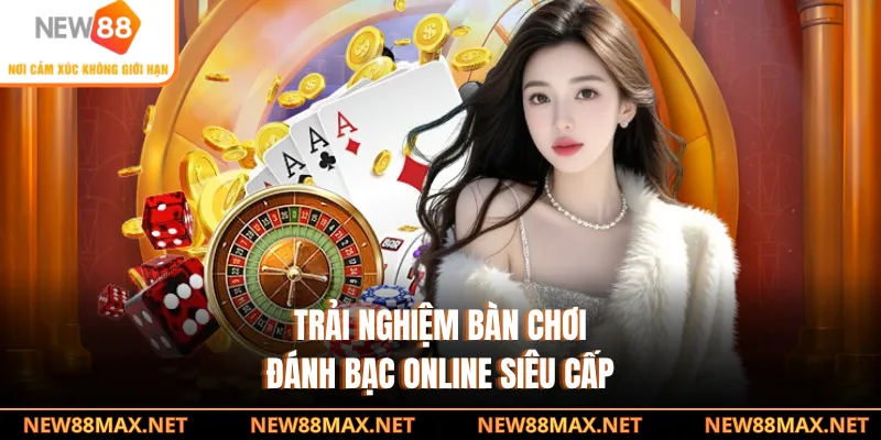 Trải nghiệm bàn chơi đánh bạc online siêu cấp