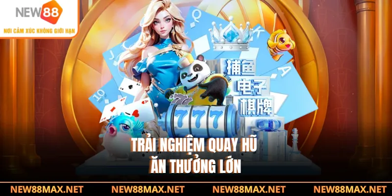 Trải nghiệm quay hũ ăn thưởng lớn